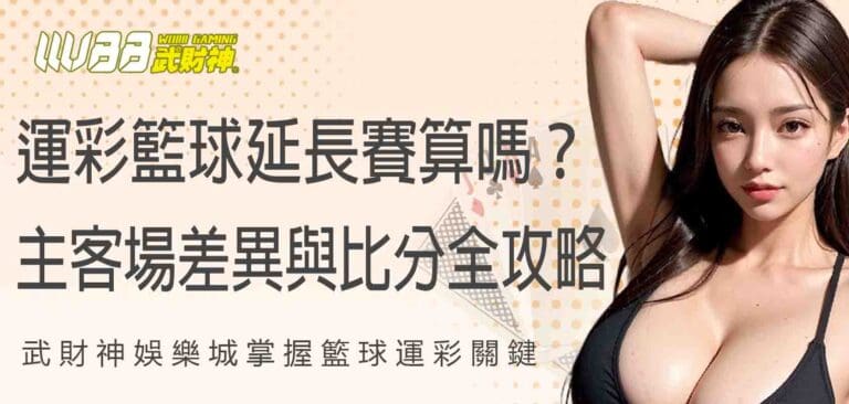 武財神娛樂城掌握籃球運彩關鍵:運彩籃球延長賽算嗎?主客場差異與比分玩法全攻略